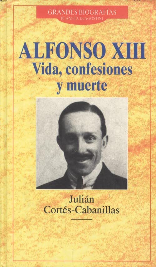 Alfonso XIII: vida, confesiones ymuerte