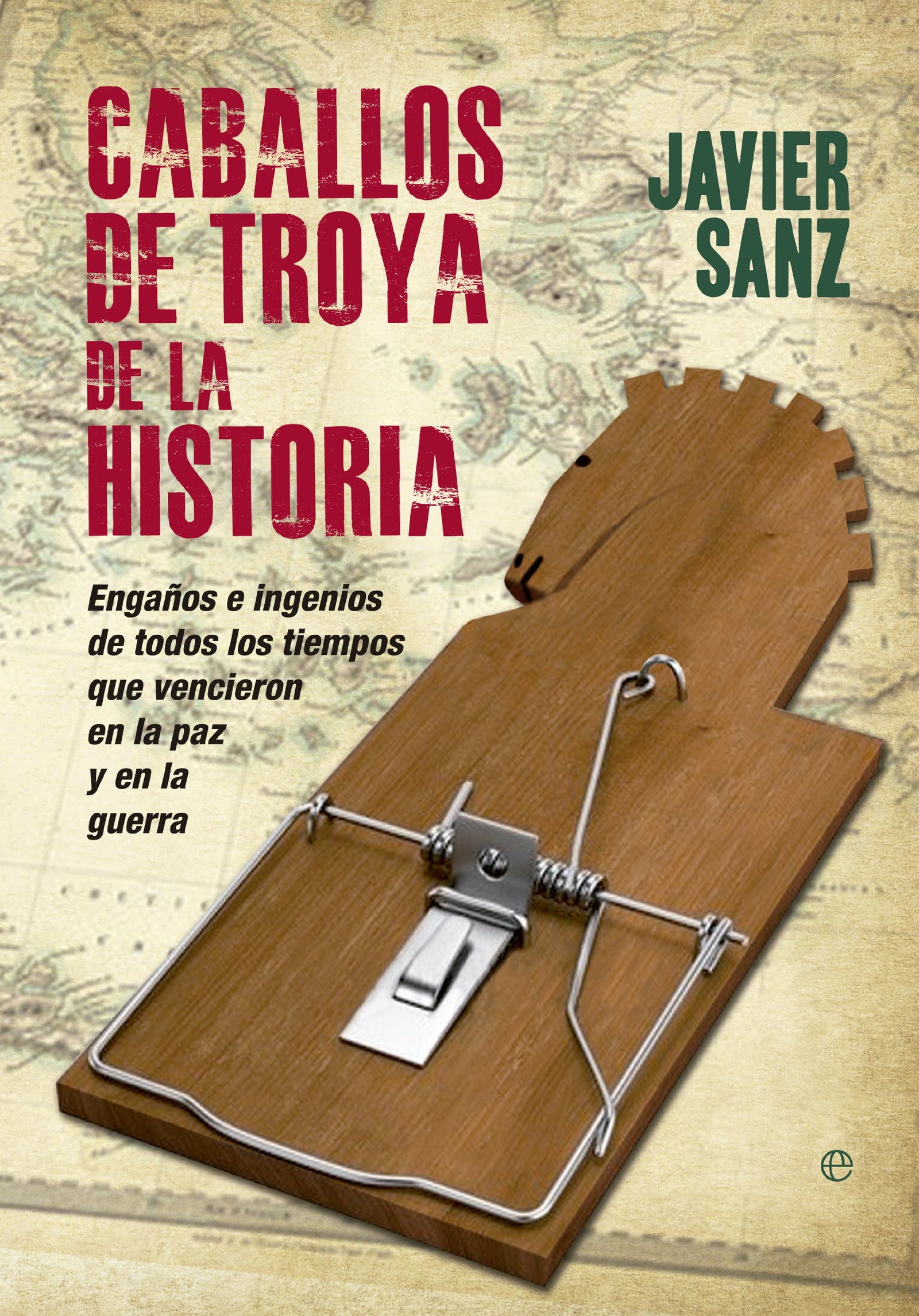 Caballos de Troya de la historia: Engaños e ingenios de todos los tiempos que vencieron en el amor y en la guerra