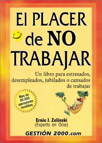 El Placer De No Trabajar / The Joy of Not Working: UN Libro Para Estresados, Desempleados, Jubilados O Cansados De Trabajar / A book for Retired, Unemployed and Overworked