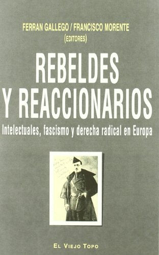 Rebeldes y reaccionarios: Intelectuales, fascismo y derecha radical en Europa: Intelectuales, Fascismo y Derecha Radical En Europa, 1914-1956 (SIN COLECCION)