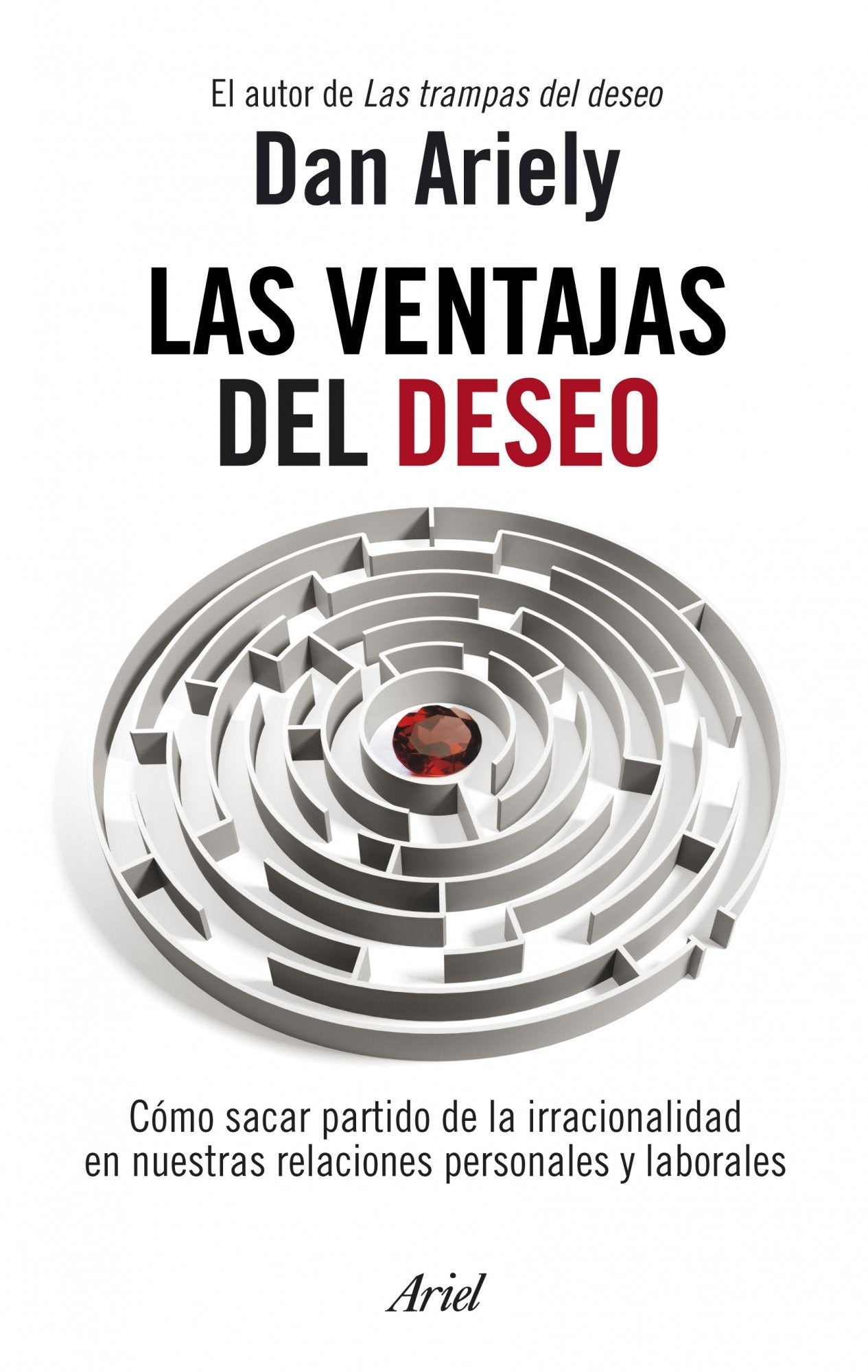 Las ventajas del deseo: Cómo sacar partido de la irracionalidad en nuestras relaciones personales y laborales (Ariel)