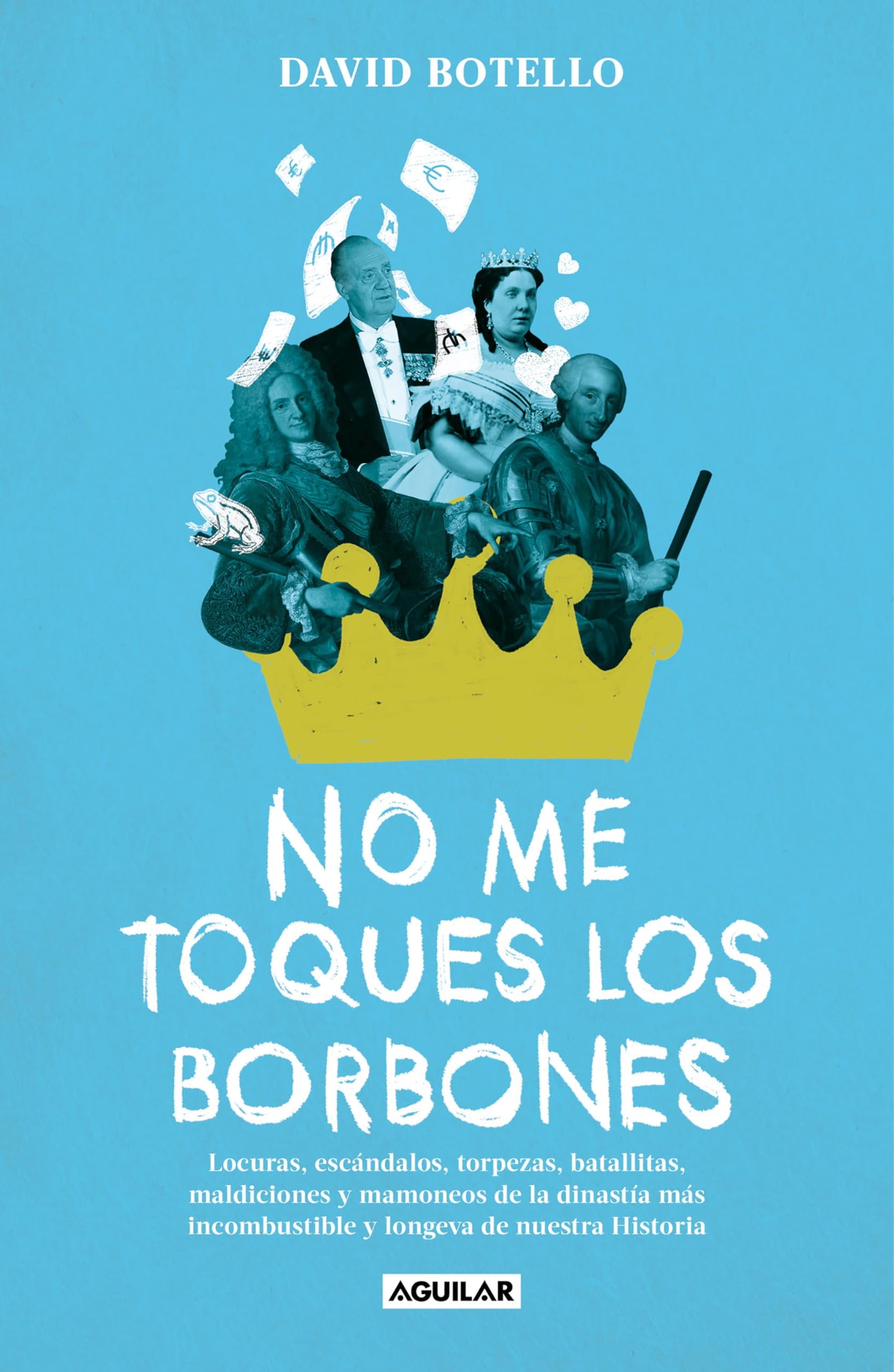 No me toques los Borbones: Locuras, escándalos, torpezas, batallitas, maldiciones y mamoneos de la dinastía más incombustible y longeva de nuestra historia (Divulgación)