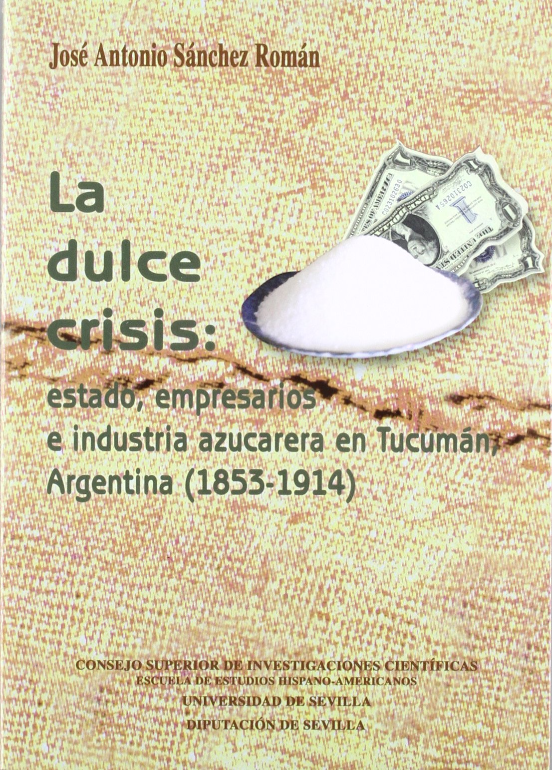 La dulce crisis : estado, empresarios e industria azucarera en Tucumán, Argentina (1853-1914): Estado, empresarios e industria azucarera en Tucumán, ... de la Escuela de Estudios Hispanoamericanos)