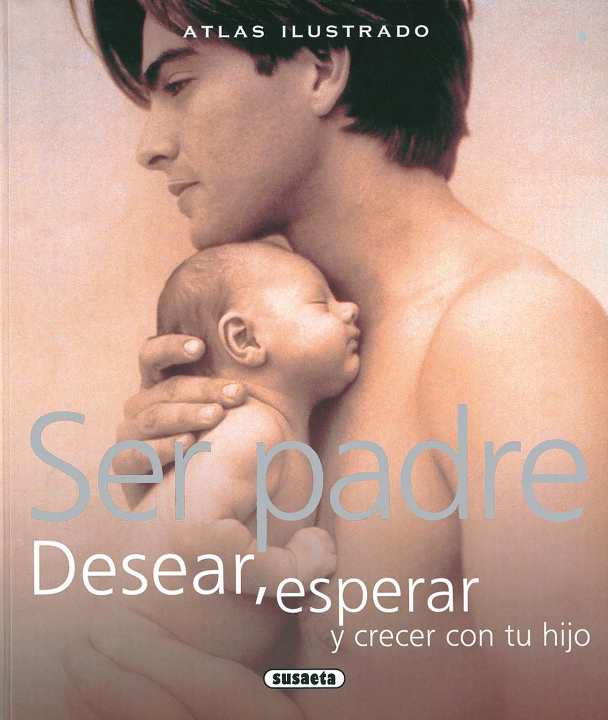 Ser Padre. Desear, Esperar Y Crecer Con Tu Hijo (Atlas Ilustrado)