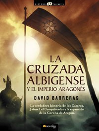 La cruzada Albigense y el Imperio Aragonés: La verdadera historia de los Cátaros, Jaime I el Conquistador y la expansión de la corona de Aragón: 11 (Historia Incógnita)