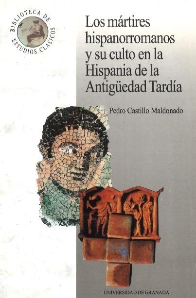 Los mártires hispanorromanos y su culto en la Hispania de la Antigüedad Tardía: 11 (Monográfica Humanidades/ Estudios Clásicos)