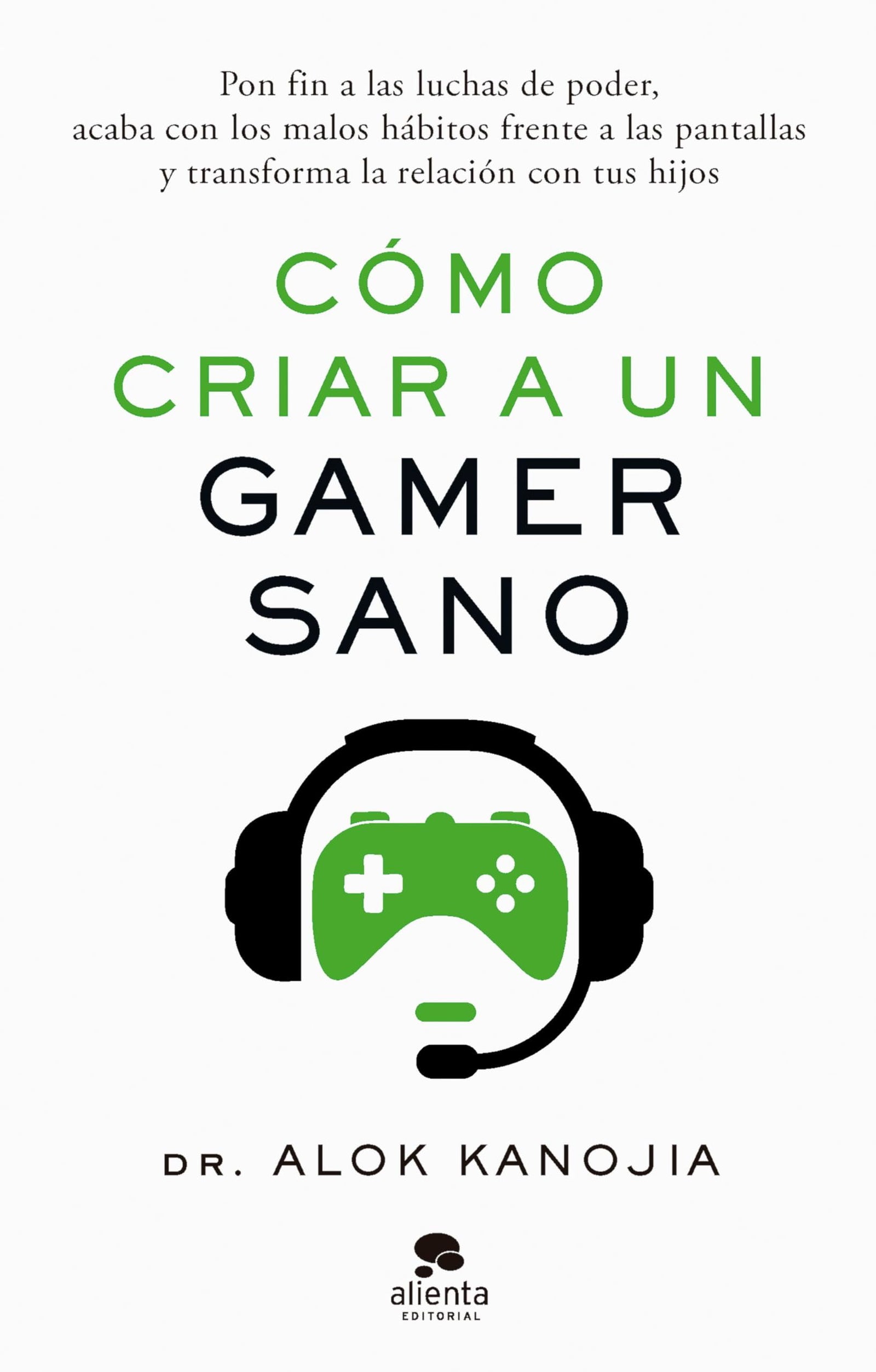 Cómo criar a un gamer sano: Pon fin a las luchas de poder, acaba con los malos hábitos frente a las pantallas y transforma la relación con tus hijos (Alienta)