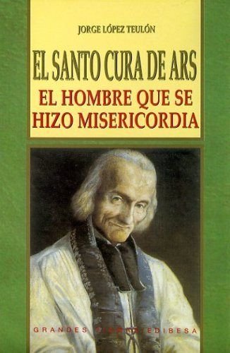 Santo Cura de Ars, El: El hombre que se hizo misericordia (VIDAS Y SEMBLANZAS)