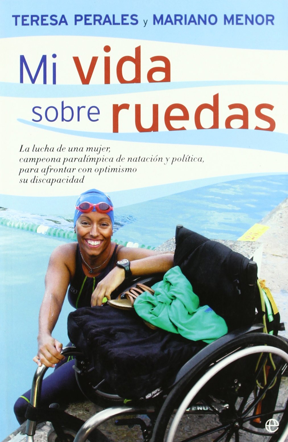 Mi vida sobre ruedas : la lucha de una mujer, campeona paralímpica de natación y política, para afrontar con optimismo su discapacidad