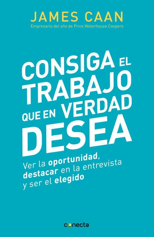 Consiga el trabajo que en verdad desea: Ver la oportunidad, destacar en la entrevista y ser el elegido (Conecta)