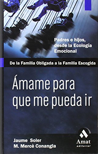 Ámame para que me pueda ir: De la familia obligada a la familia escogida. Pades e hijos, desde la ecología emocional (SIN COLECCION)