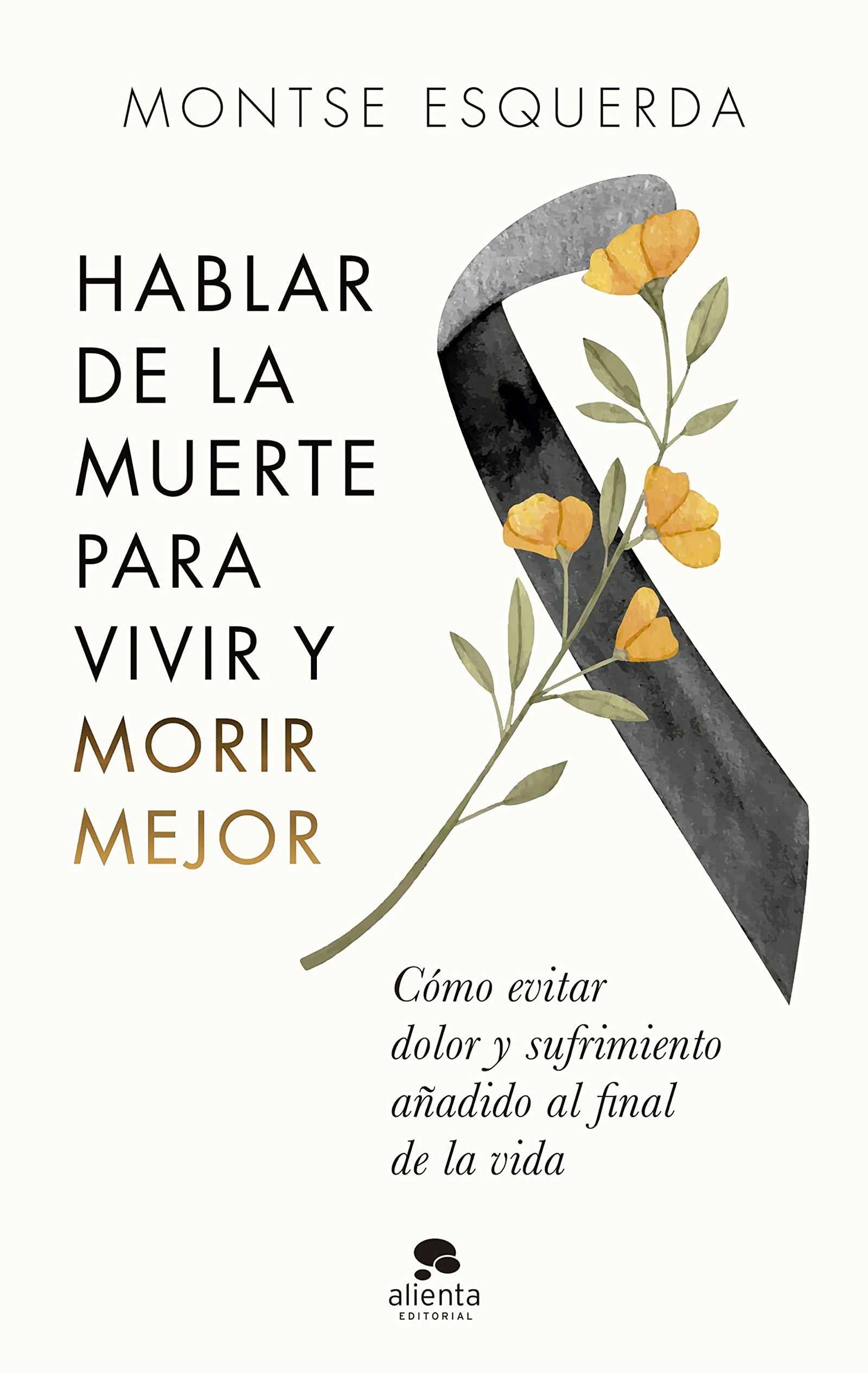Hablar de la muerte para vivir y morir mejor: Cómo evitar dolor y sufrimiento añadido al final de la vida (Alienta)
