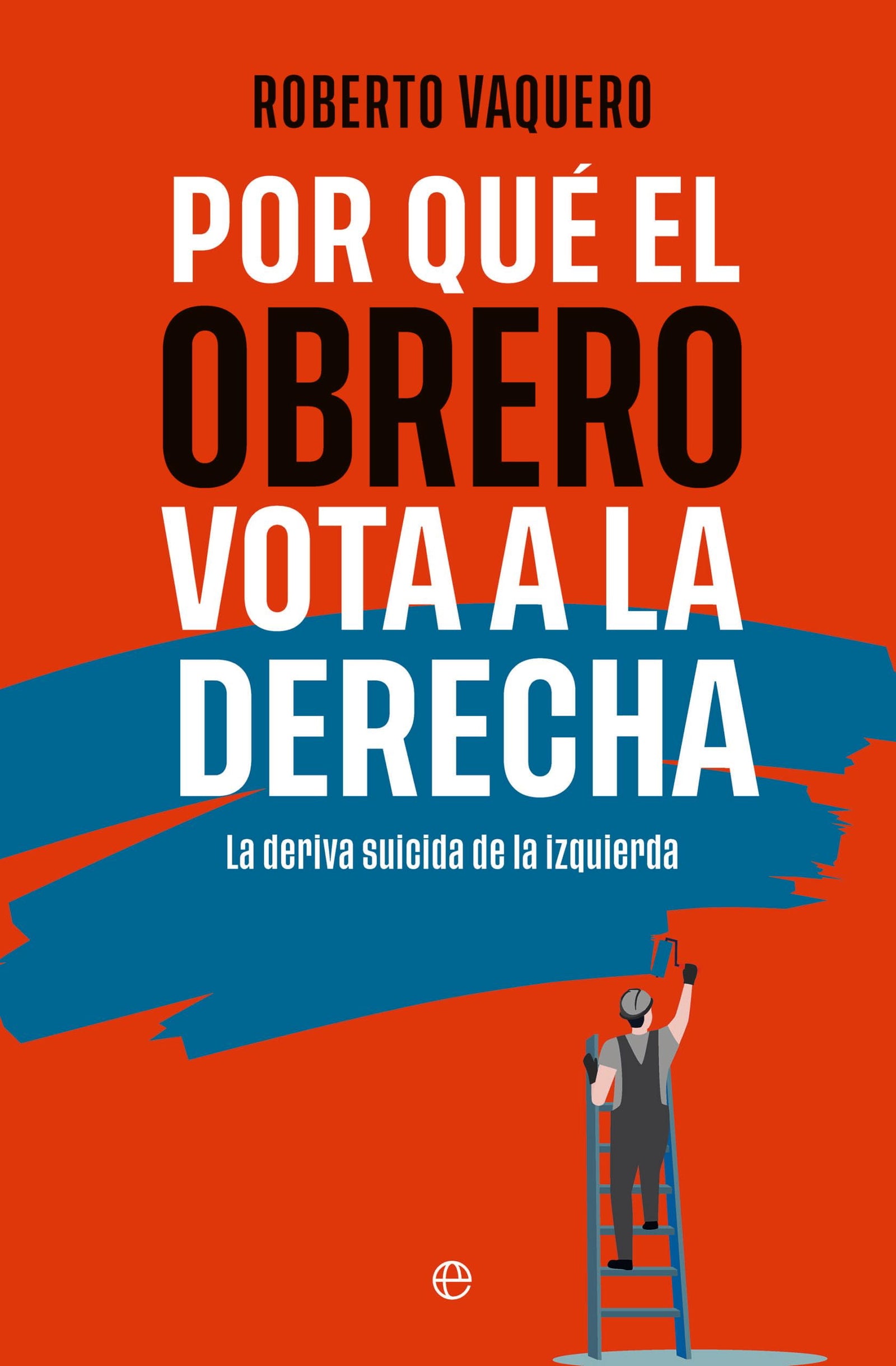Por qué el obrero vota a la derecha: La deriva suicida de la izquierda (ENSAYO)