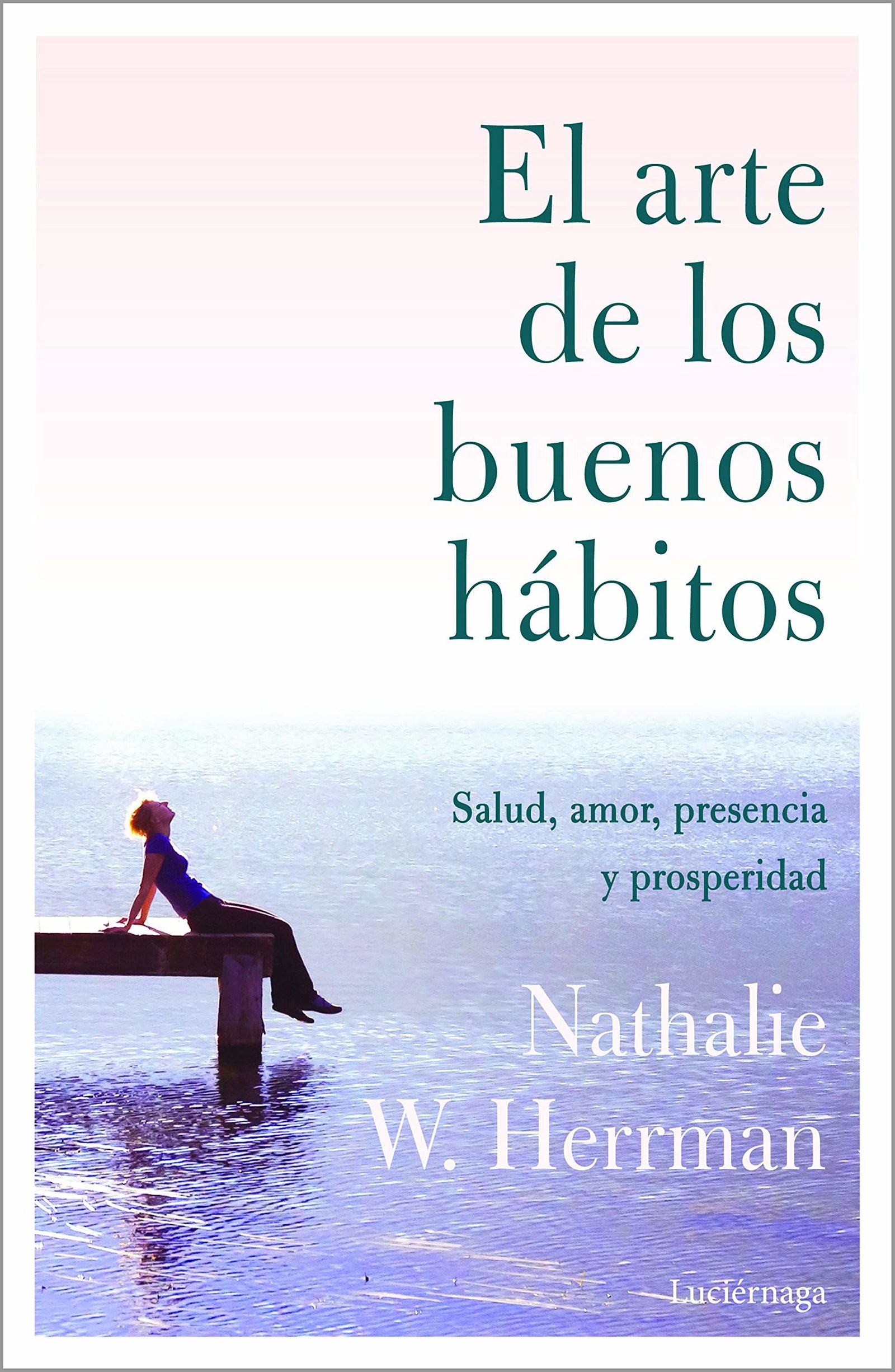 El arte de los buenos hábitos: Salud, amor, presencia y prosperidad (PREVENIR Y SANAR)
