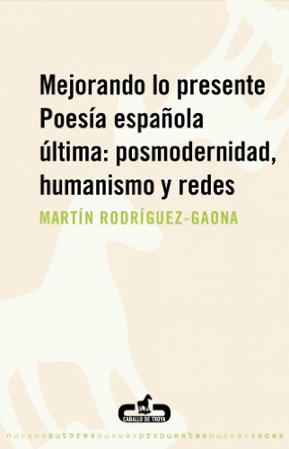 Mejorando lo presente. Poesía española última: posmodernidad, humanismo y redes: Poesia Espanola Ultima: Posmodernidad, Humanismo y Redes (Caballo de Troya)