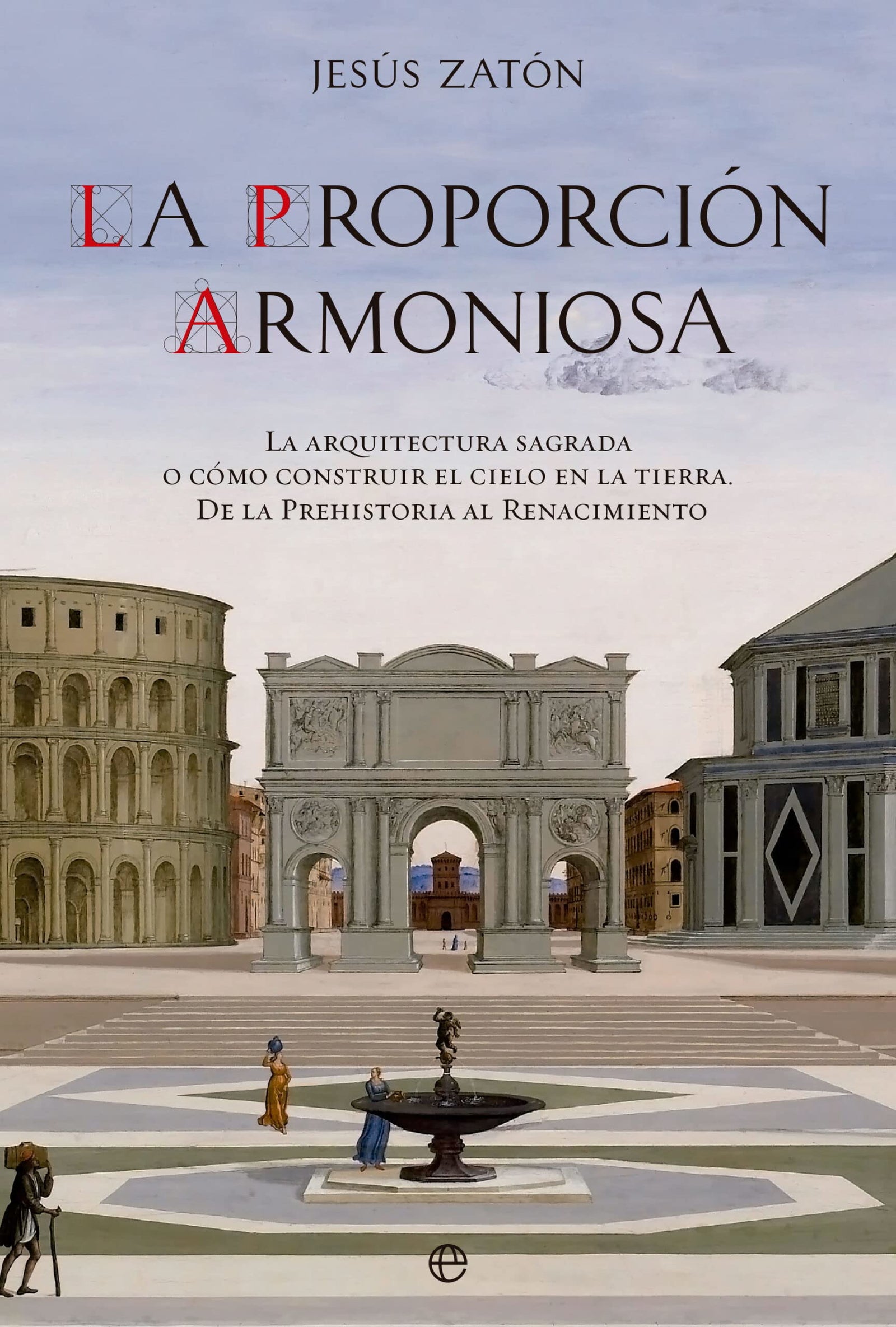 La proporción armoniosa: La arquitectura sagrada o cómo construir el Cielo en la Tierra. De la Prehistoria al Renacimiento (SIN COLECCION)