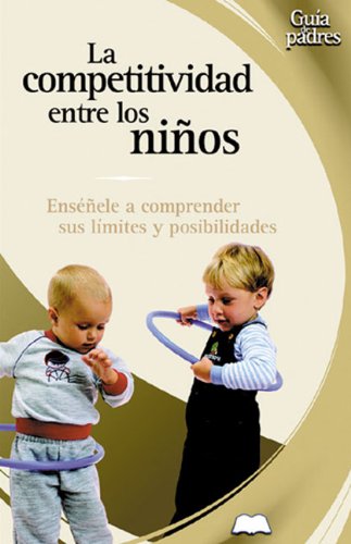 La Competitividad En Los Ninos / Competition in Children: Ensenele A Comprender Sus Limites Y Posibilidades / Teaching them about Limits and ... De Padres Series / Parent's Guides Series)