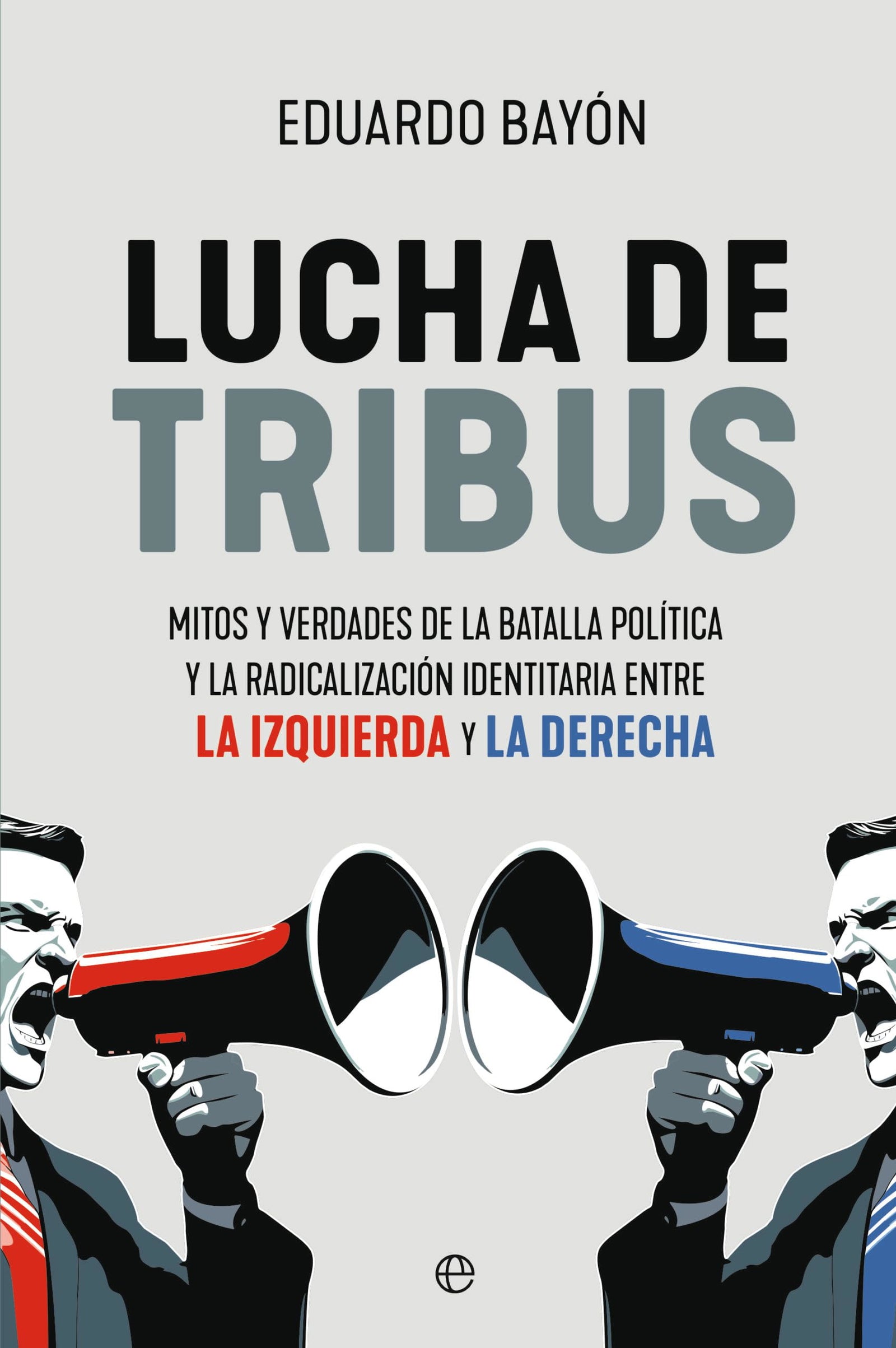 Lucha de tribus: Mitos y verdades de la batalla política y la radicalización identitaria entre la izquierda y la derecha (ENSAYO)