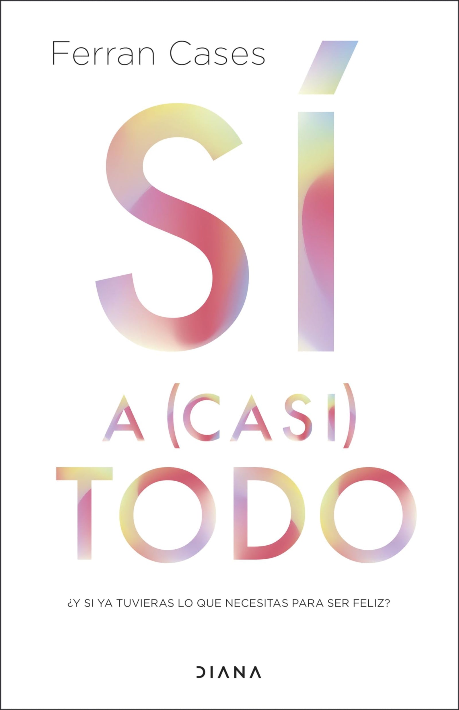 Sí a (casi) todo: ¿Y si ya tuvieras lo que necesitas para ser feliz? (Autoconocimiento)