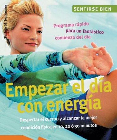 Empezar el dia con energia : Despertar El Cuerpo Y Alcanzar La Mejor Condicion Fisica En 10, 20, o' 30 Minutos / Begin the Day With Energy: Despertar ... (Sentirse bien series / Feel Good Series)