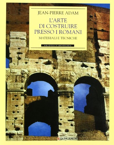 L'arte di costruire presso i romani. Materiali e tecniche. Ediz. illustrata (Archeologia)