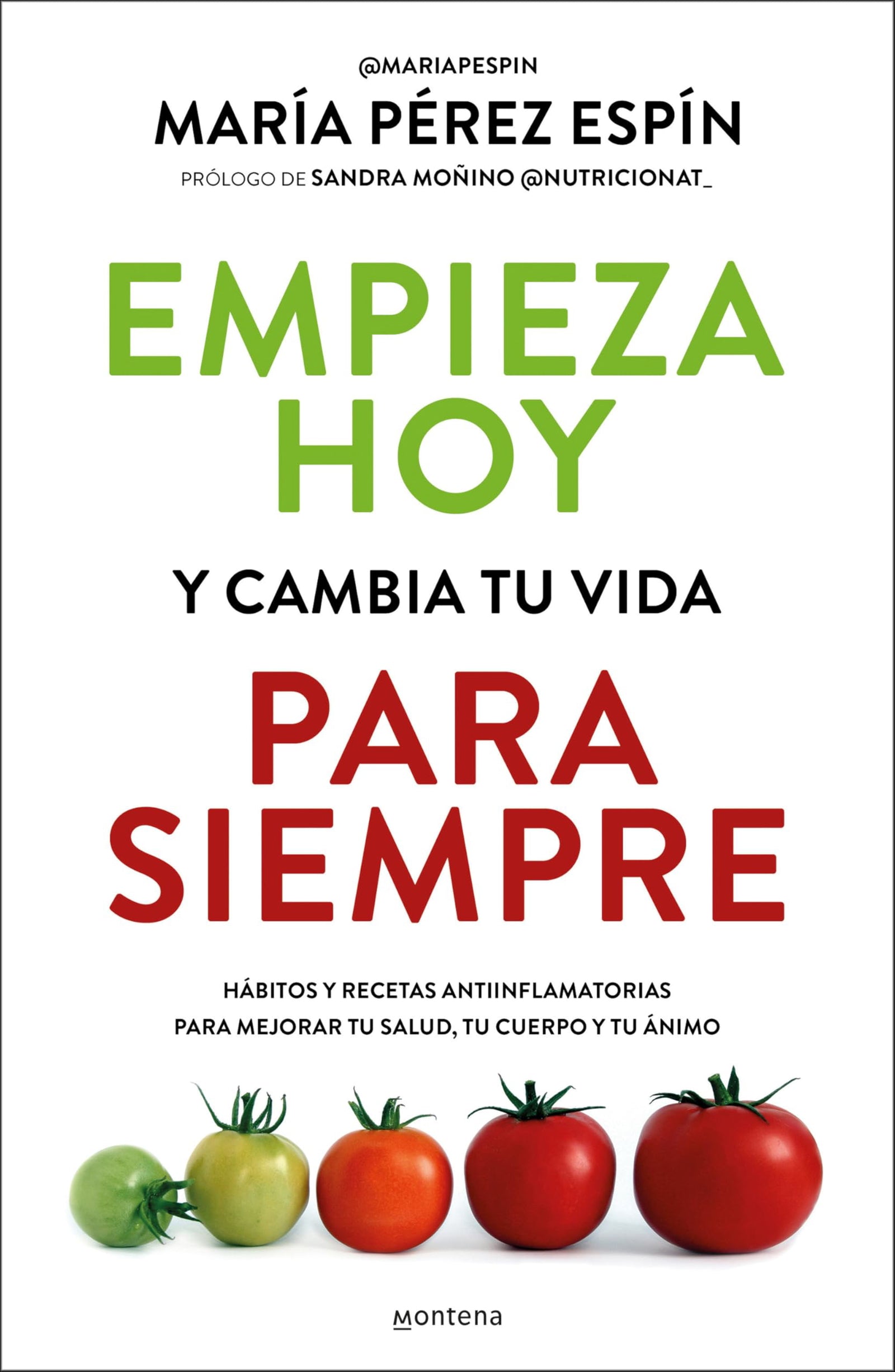 Empieza hoy y cambia tu vida para siempre: Hábitos y recetas antiinflamatorias para mejorar tu salud, tu cuerpo y tu ánimo (Montena)