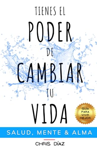 Tienes el Poder de Cambiar tu Vida: Guía para Vivir Mejor: Salud, Mente & Alma: Hábitos y Técnicas para Recuperar tu Salud Natural, Reeducar y Dominar ... a tu Alma su Inmenso Poder: 1 (Salud 360)