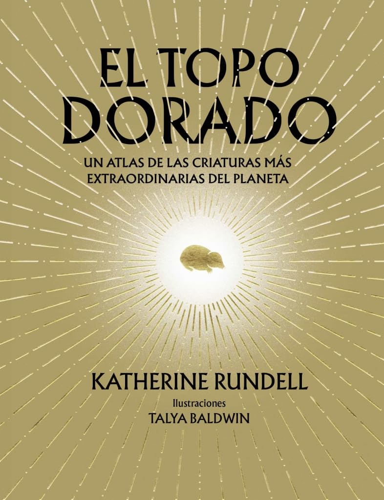 El topo dorado: Un atlas de las criaturas más extraordinarias del planeta (Ciencia y Naturaleza)