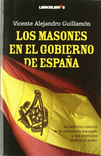 Los masones en el Gobierno de España: La belicosa historia de la masonería española y sus repetidos asaltos al poder