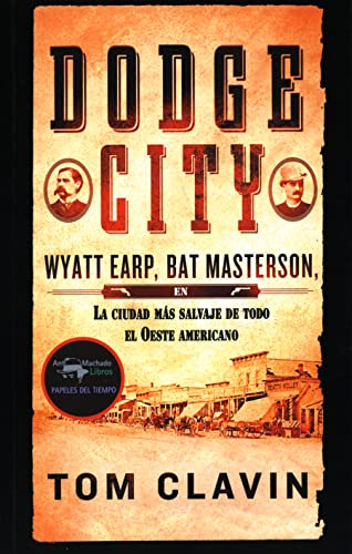 Dodge City: Wyatt Earp, Bat Masterson, la ciudad más salvaje de todo el Oeste americano: 41 (Papeles del tiempo)