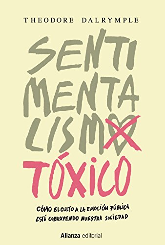 Sentimentalismo tóxico: Cómo el culto a la emoción pública está corroyendo nuestra sociedad (Alianza Ensayo)
