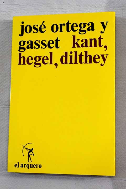 Kant . Hegel . Dilthey (Colección El arquero)