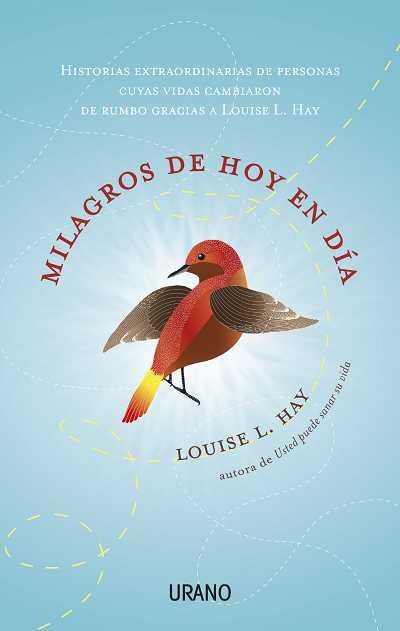 Milagros de hoy en día: Historias extraordinarias de personas cuyas vidas cambiaron de rumbo gracias a Louise L. Hay (Crecimiento personal)