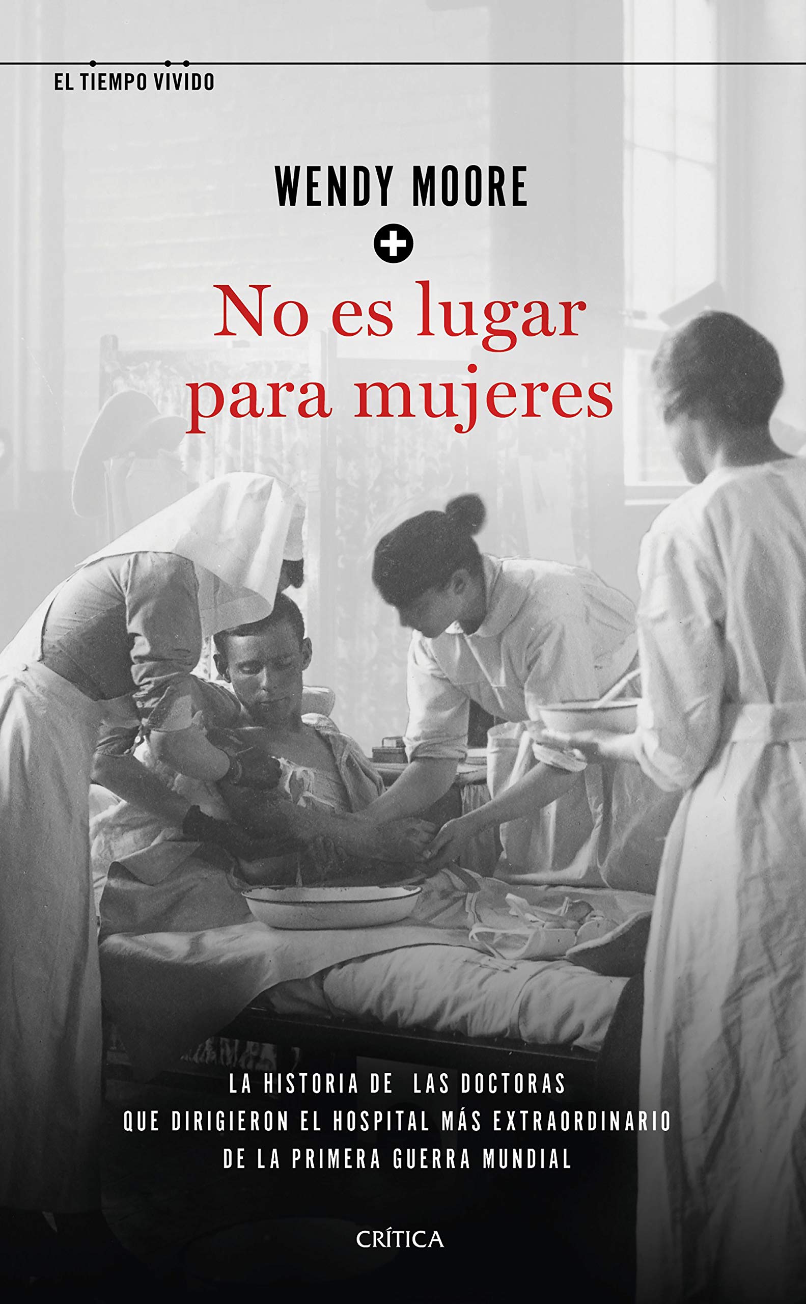 No es lugar para mujeres: La historia de las doctoras que dirigieron el hospital más extraordinario de la primera guerra mundial (El Tiempo Vivido)