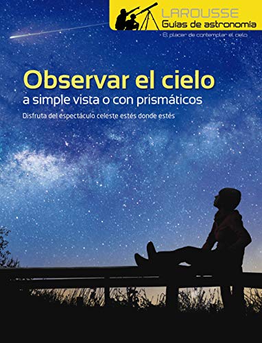 Observar el Cielo a simple vista o con prismáticos (LAROUSSE - Libros Ilustrados/ Prácticos - Ocio y naturaleza - Astronomía - Guías de Astronomía)