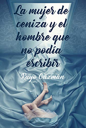 La Mujer de Ceniza Y El Hombre Que No Podia Escribir