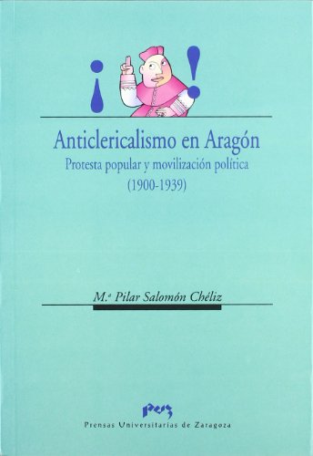 Anticlericalismo en Aragón. Protesta popular y movilización política (1900-1939): 47 (Ciencias Sociales)