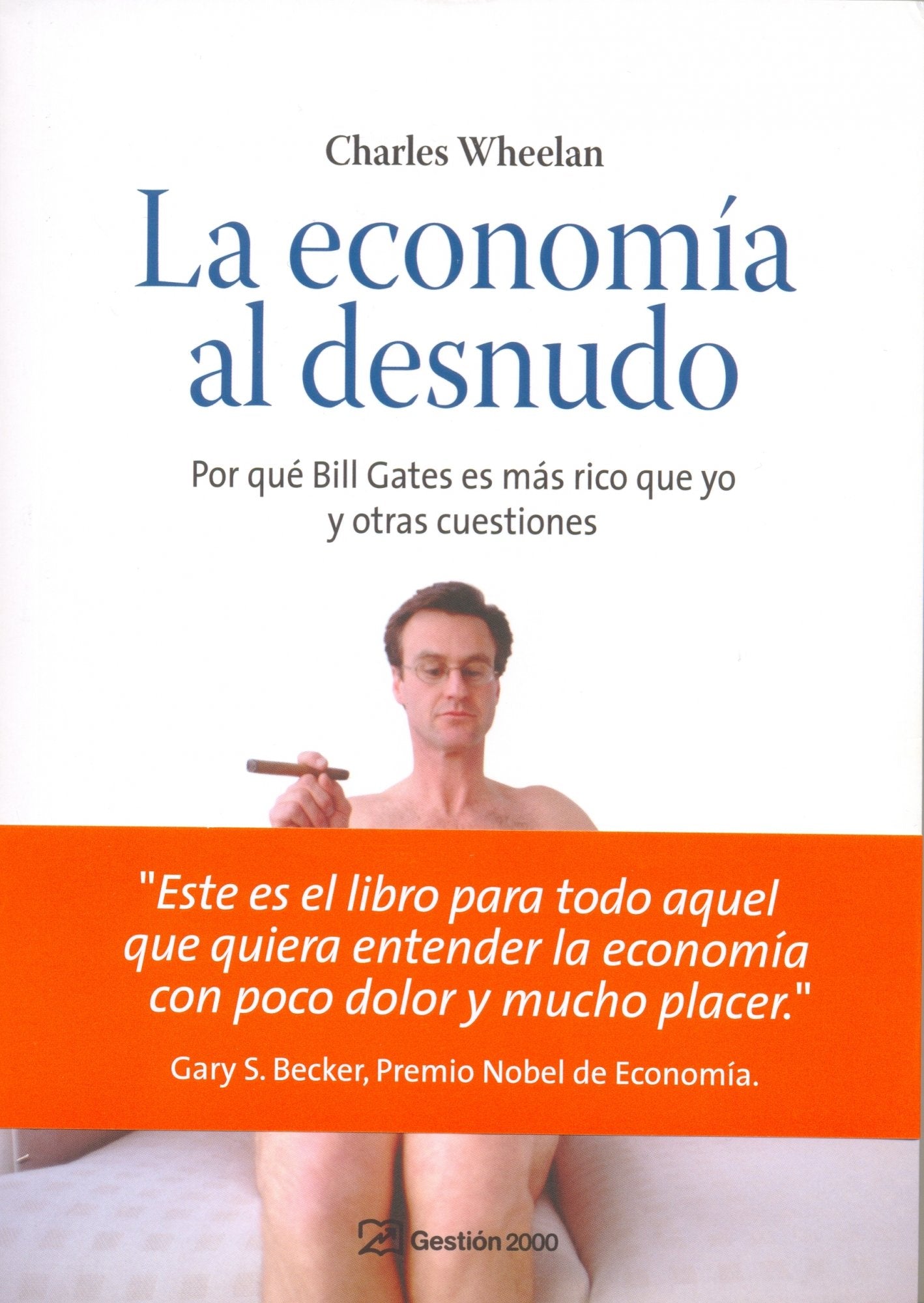 La economía al desnudo: Por qué Bill Gates es más rico que yo y otras cuestiones: 1 (ECONOMIA)