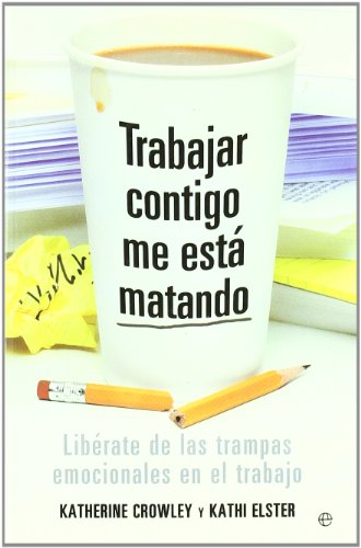 Trabajar contigo me está matando : libérate de las trampas emocionales en el trabajo