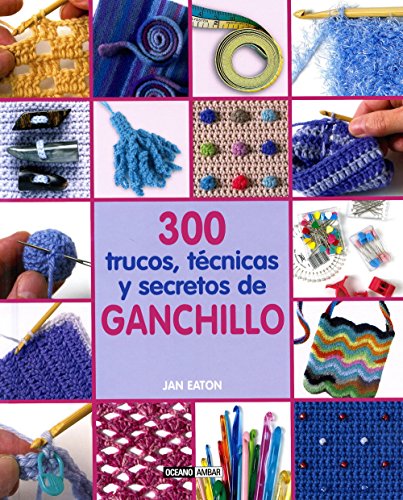 300 Trucos, Técnicas Y Secretos De Ganchillo (Ilustrados / Labores)