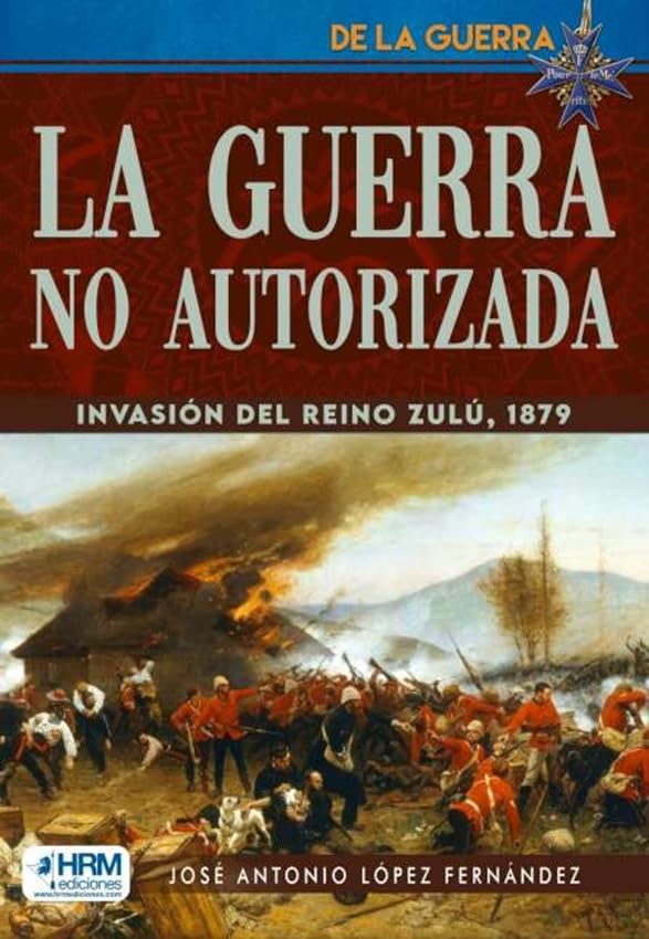 LA GUERRA NO AUTORIZADA: LA INVASIÓN DEL REINO ZULÚ (DE LA GUERRA)