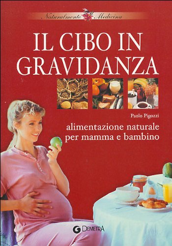 Il cibo in gravidanza. Alimentazione naturale per mamma e bambino (Naturalmente medicina)