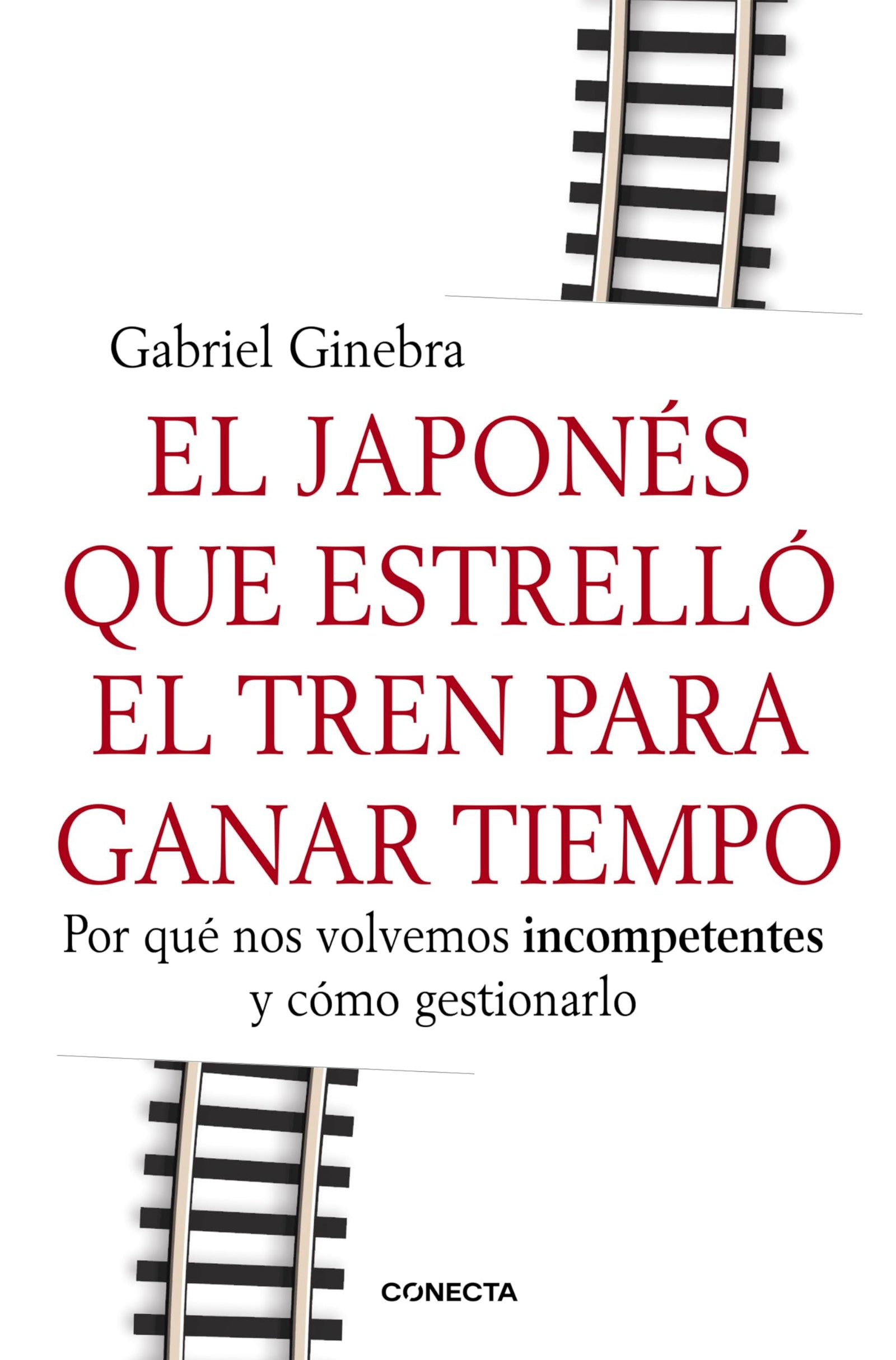 El Japonés Que Estrelló El Tren Para Ganar Tiempo: Por qué nos volvemos incompetentes y cómo gestionarlo (Conecta)