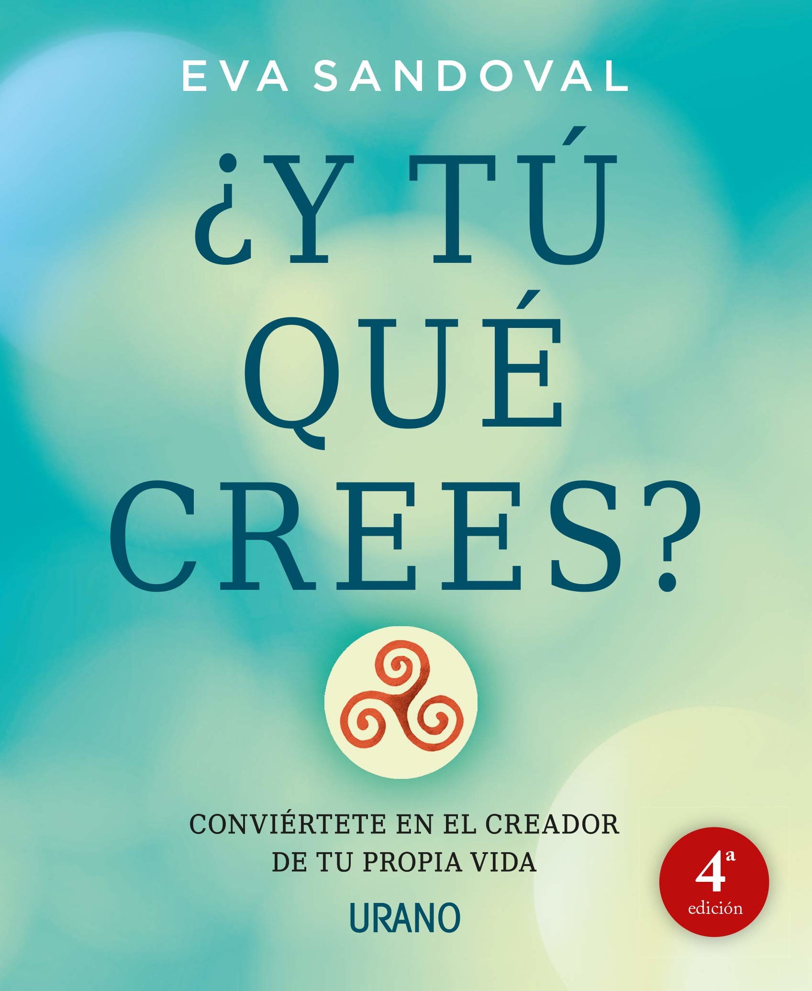 ¿Y tú que crees?: Conviértete en el creador de tu propia vida (Crecimiento personal)