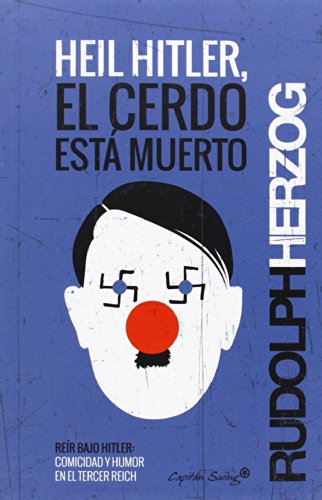 Heil Hitler, El Cerdo Está Muerto: Reír bajo Hitler: comicidad y humor bajo el Tercer Reich (ENTRELINEAS)