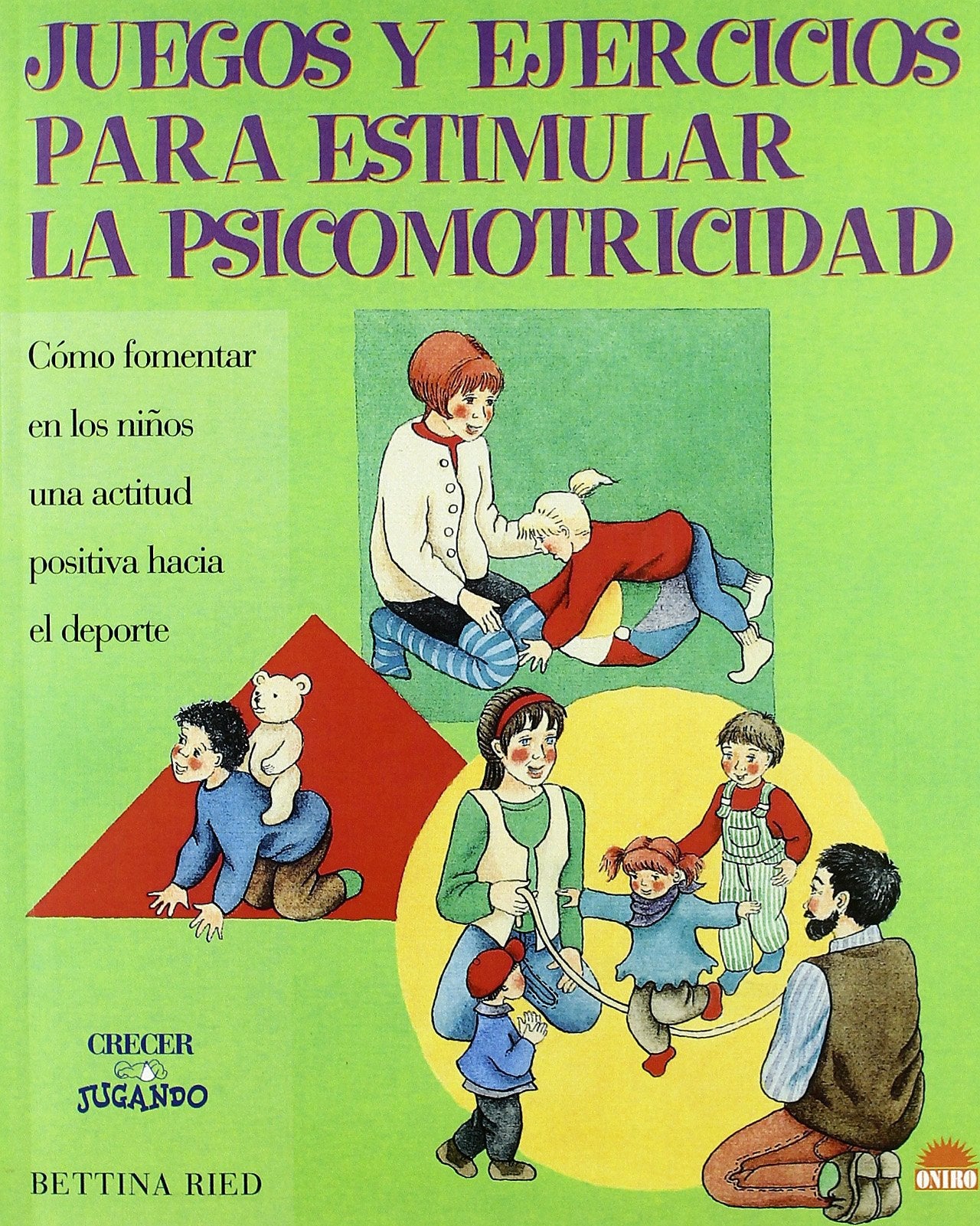 Juegos y ejercicios para estimular la psicomotricidad: Cómo fomentar en los niños una actitud positiva hacia el deporte: 1 (ONIRO - CRECER JUGANDO)