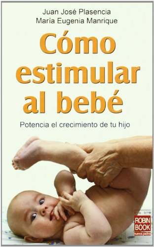 Cómo estimular al bebé: Un libro de gran utilidad práctica para los padres y personas que trabajan con los bebés: Potencia El Crecimiento de Tu Hijo (Bebe/nuevos Padres)