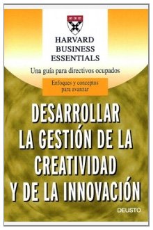 Desarrollar la gestión de la creatividad y de la innovación: Una guía para directivos ocupados (Harvard Business Essentials)