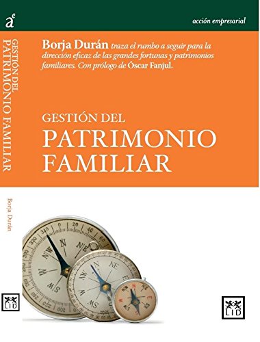 Gestión Del Patrimonio Familiar: Borja Durn Traza El Rumbo a Seguir Para La Direccin Eficaz de Las Grandes Fortunas y Patrimonios Familiares. (Acción empresarial)