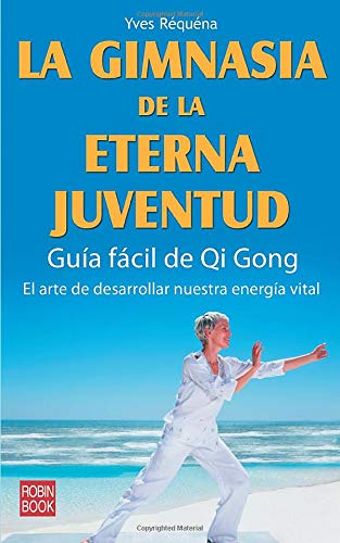 La gimnasia de la eterna juventud: Guía Fácil de Qi Gong: El Arte de Desarrollar Nuestra Energía Vital